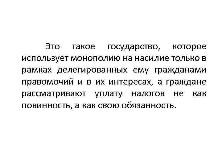 Это такое государство, которое использует монополию на насилие только в рамках делегированных ему гражданами