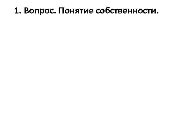 1. Вопрос. Понятие собственности. 