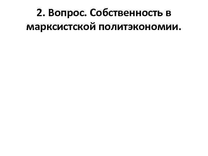 2. Вопрос. Собственность в марксистской политэкономии. 