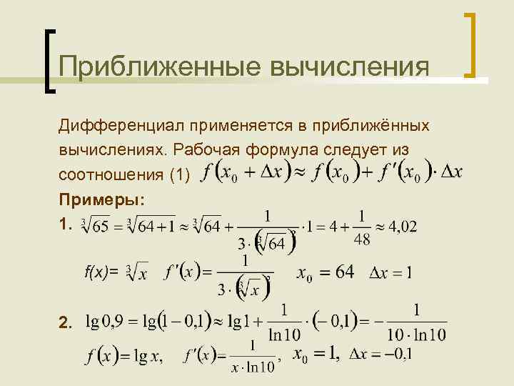 Приближенные вычисления Дифференциал применяется в приближённых вычислениях. Рабочая формула следует из соотношения (1) Примеры: