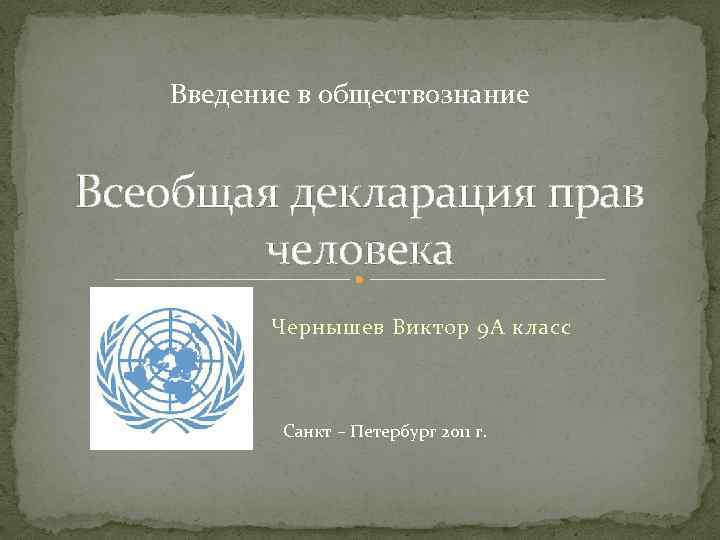 Введение в обществознание Всеобщая декларация прав человека Чернышев Виктор 9 А класс Санкт –