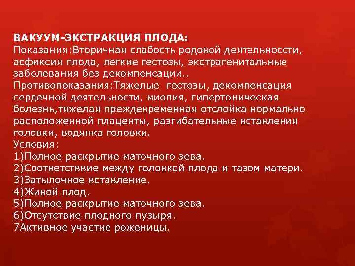 ВАКУУМ-ЭКСТРАКЦИЯ ПЛОДА: Показания: Вторичная слабость родовой деятельноссти, асфиксия плода, легкие гестозы, экстрагенитальные заболевания без