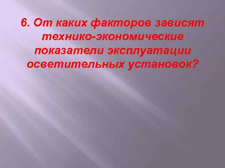 6. От каких факторов зависят технико-экономические показатели эксплуатации осветительных установок? 