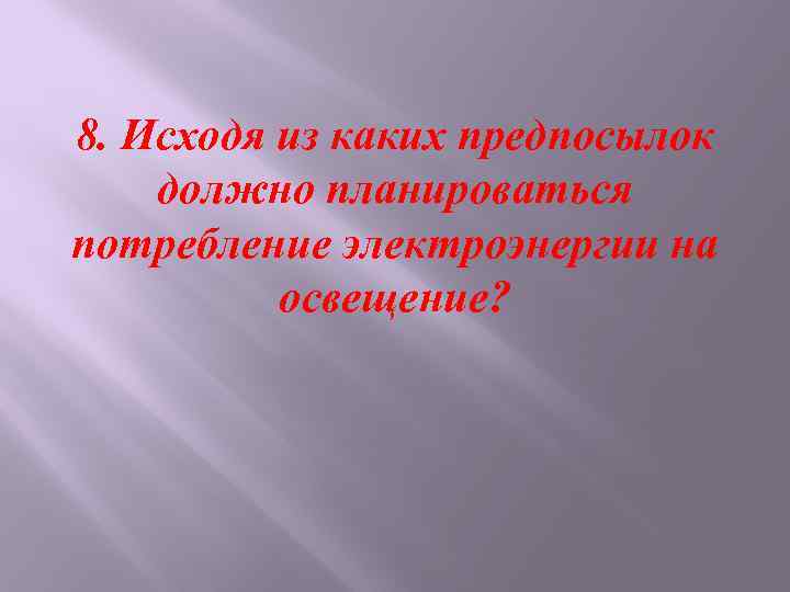 8. Исходя из каких предпосылок должно планироваться потребление электроэнергии на освещение? 