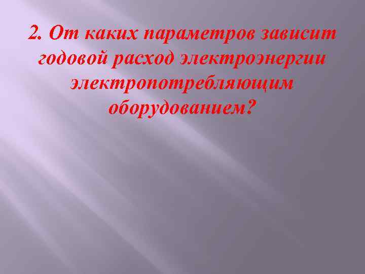 2. От каких параметров зависит годовой расход электроэнергии электропотребляющим оборудованием? 