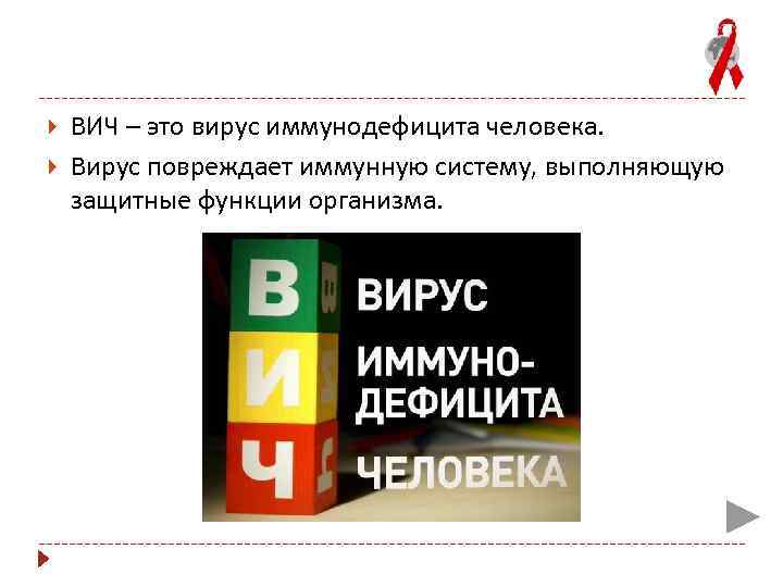  ВИЧ – это вирус иммунодефицита человека. Вирус повреждает иммунную систему, выполняющую защитные функции