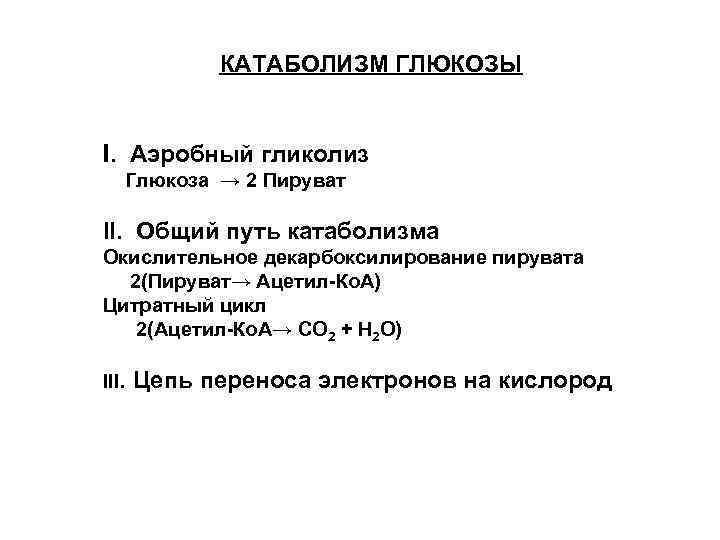 КАТАБОЛИЗМ ГЛЮКОЗЫ I. Аэробный гликолиз Глюкоза → 2 Пируват II. Общий путь катаболизма Окислительное