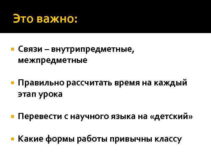 Это важно: Связи – внутрипредметные, межпредметные Правильно рассчитать время на каждый этап урока Перевести