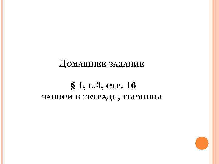 ДОМАШНЕЕ ЗАДАНИЕ § 1, В. 3, СТР. 16 ЗАПИСИ В ТЕТРАДИ, ТЕРМИНЫ 