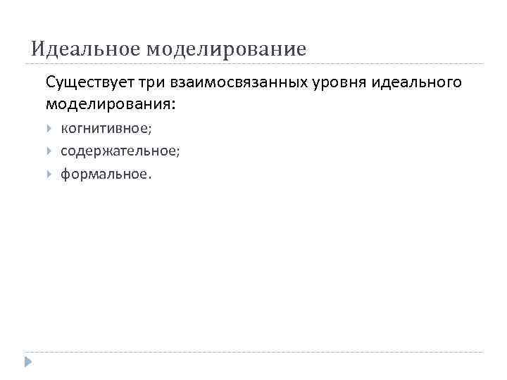 Идеальное моделирование Существует три взаимосвязанных уровня идеального моделирования: когнитивное; содержательное; формальное. 