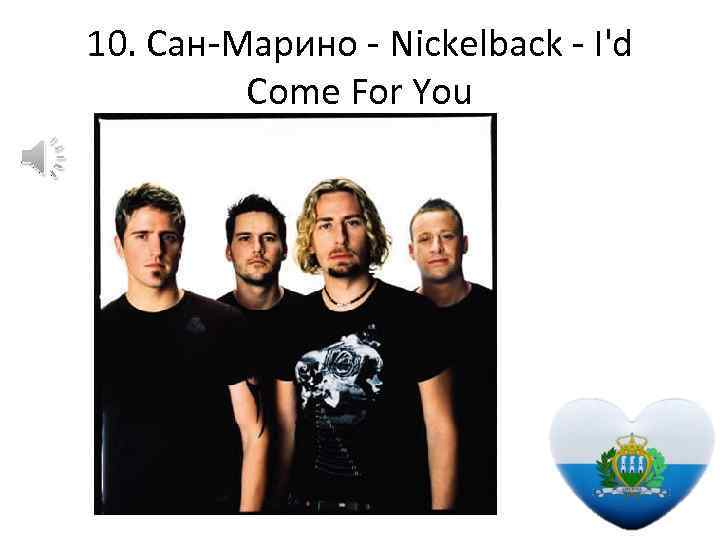 10. Сан-Марино - Nickelback - I'd Come For You 