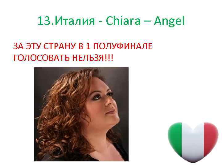 13. Италия - Chiara – Angel ЗА ЭТУ СТРАНУ В 1 ПОЛУФИНАЛЕ ГОЛОСОВАТЬ НЕЛЬЗЯ!!!