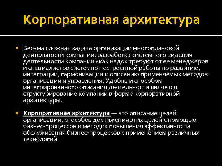 Корпоративная архитектура Весьма сложная задача организации многоплановой деятельности компании, разработка системного видения деятельности компании