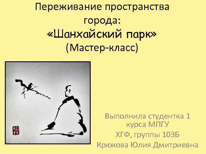 Переживание пространства города: «Шанхайский парк» (Мастер-класс) Выполнила студентка 1 курса МПГУ ХГФ, группы 103