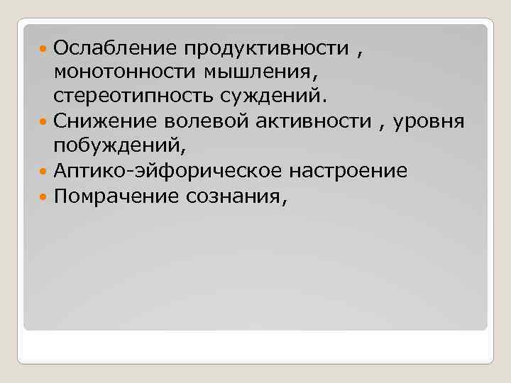 Ослабление продуктивности , монотонности мышления, стереотипность суждений. Снижение волевой активности , уровня побуждений, Аптико-эйфорическое