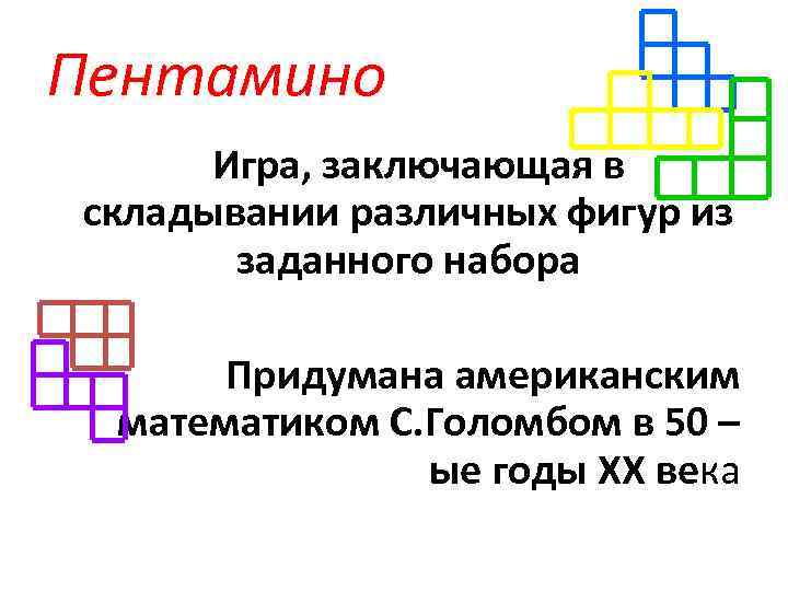 Пентамино Игра, заключающая в складывании различных фигур из заданного набора Придумана американским математиком С.