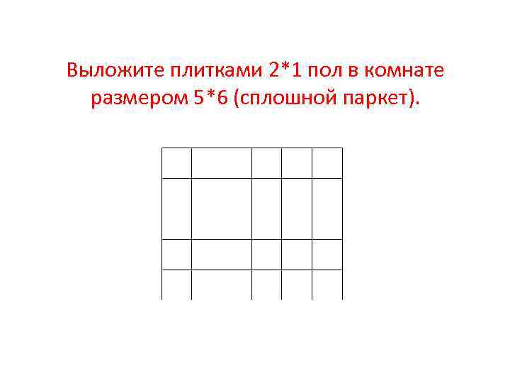 Выложите плитками 2*1 пол в комнате размером 5*6 (сплошной паркет). 