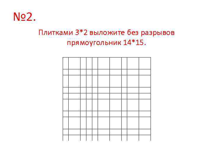 № 2. Плитками 3*2 выложите без разрывов прямоугольник 14*15. 