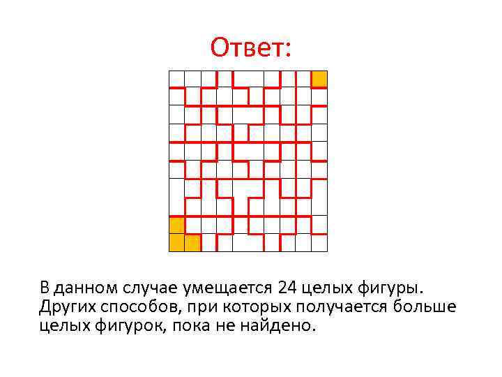 Ответ: В данном случае умещается 24 целых фигуры. Других способов, при которых получается больше