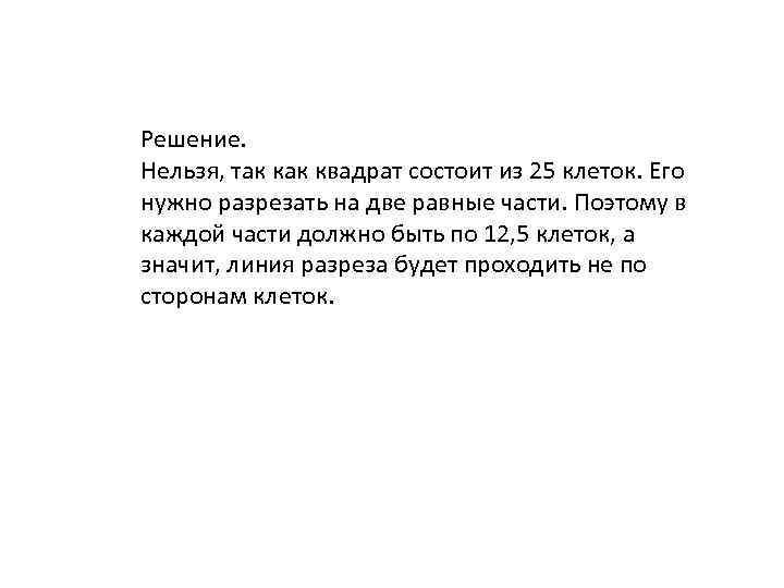 Решение. Нельзя, так квадрат состоит из 25 клеток. Его нужно разрезать на две равные