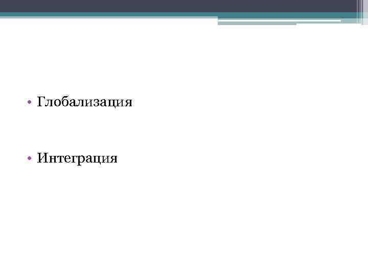  • Глобализация • Интеграция 