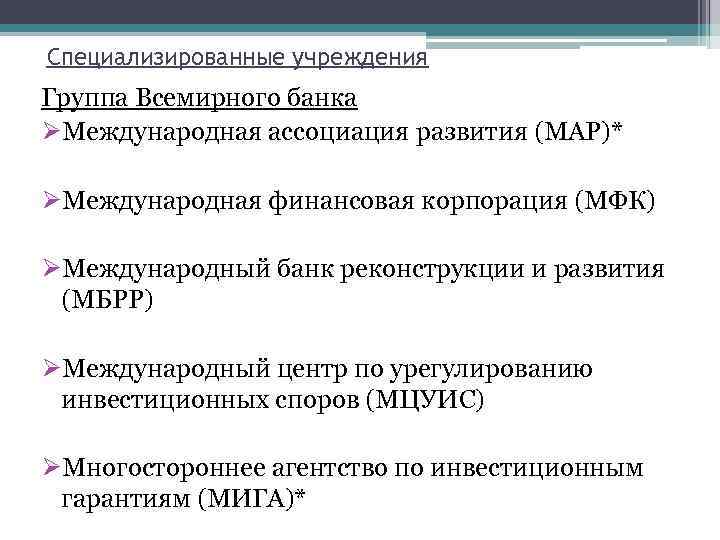 Специализированные учреждения Группа Всемирного банка ØМеждународная ассоциация развития (МАР)* ØМеждународная финансовая корпорация (МФК) ØМеждународный