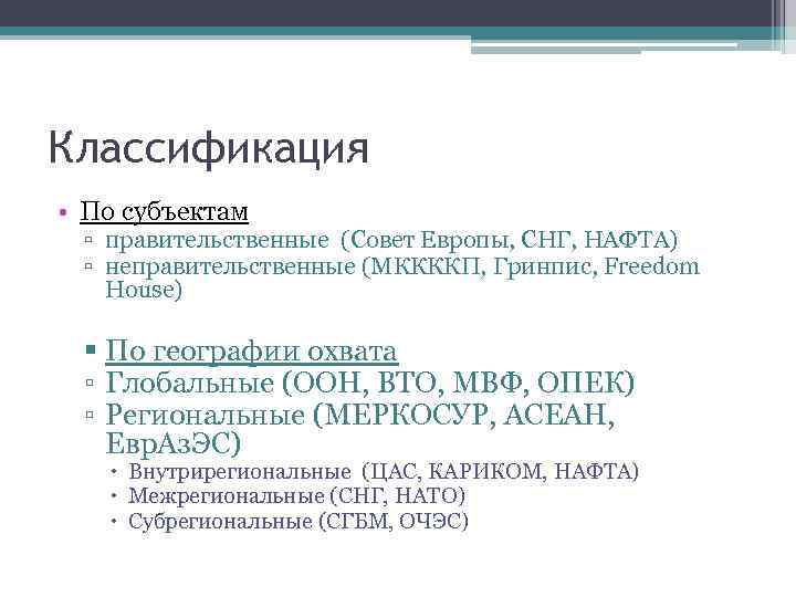 Классификация • По субъектам ▫ правительственные (Совет Европы, СНГ, НАФТА) ▫ неправительственные (МККККП, Гринпис,