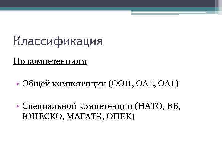 Классификация По компетенциям • Общей компетенции (ООН, ОАЕ, ОАГ) • Специальной компетенции (НАТО, ВБ,