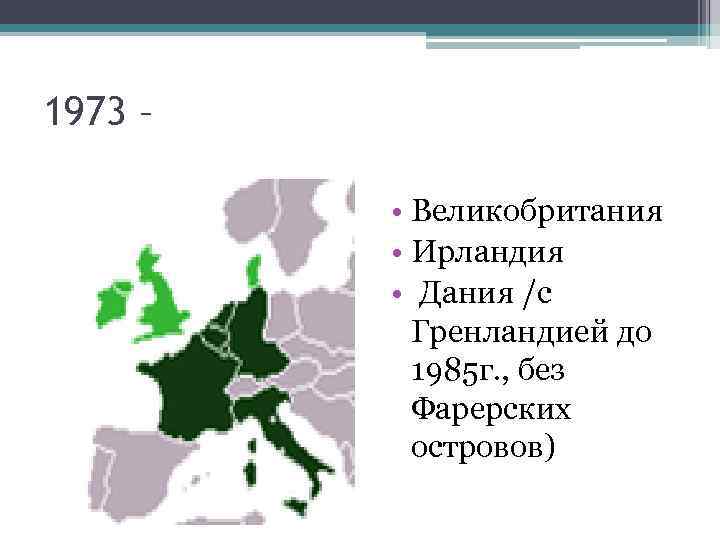 1973 – • Великобритания • Ирландия • Дания /с Гренландией до 1985 г. ,