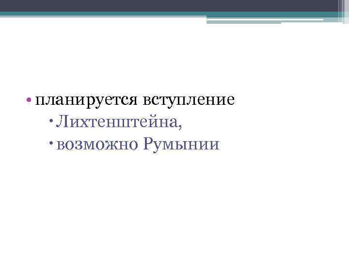  • планируется вступление Лихтенштейна, возможно Румынии 