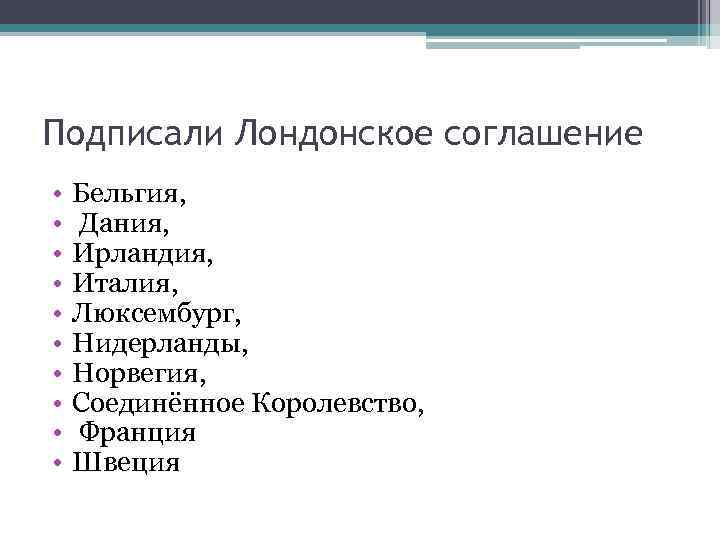 Подписали Лондонское соглашение • • • Бельгия, Дания, Ирландия, Италия, Люксембург, Нидерланды, Норвегия, Соединённое