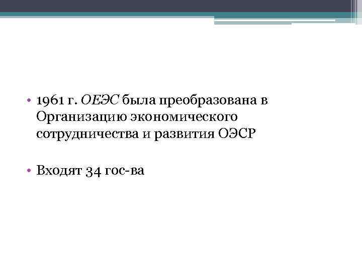  • 1961 г. ОЕЭС была преобразована в Организацию экономического сотрудничества и развития ОЭСР