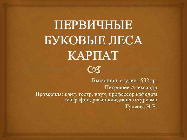 ПЕРВИЧНЫЕ БУКОВЫЕ ЛЕСА КАРПАТ Выполнил: студент 582 гр. Петрищев Александр Проверила: канд. геогр. наук,