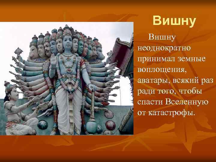 Вишну неоднократно принимал земные воплощения, аватары, всякий раз ради того, чтобы спасти Вселенную от