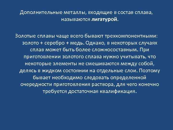 Дополнительные металлы, входящие в состав сплава, называются лигатурой. Золотые сплавы чаще всего бывают трехкомпонентными: