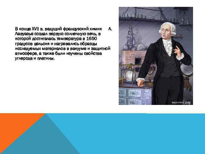 В конце XVII в. ведущий французский химик А. Лавуазье создал первую солнечную печь, в