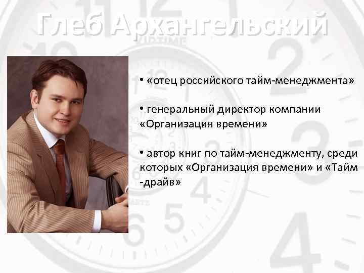 Глеб Архангельский • «отец российского тайм-менеджмента» • генеральный директор компании «Организация времени» • автор