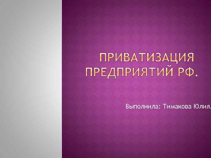 Выполнила: Тимакова Юлия. 