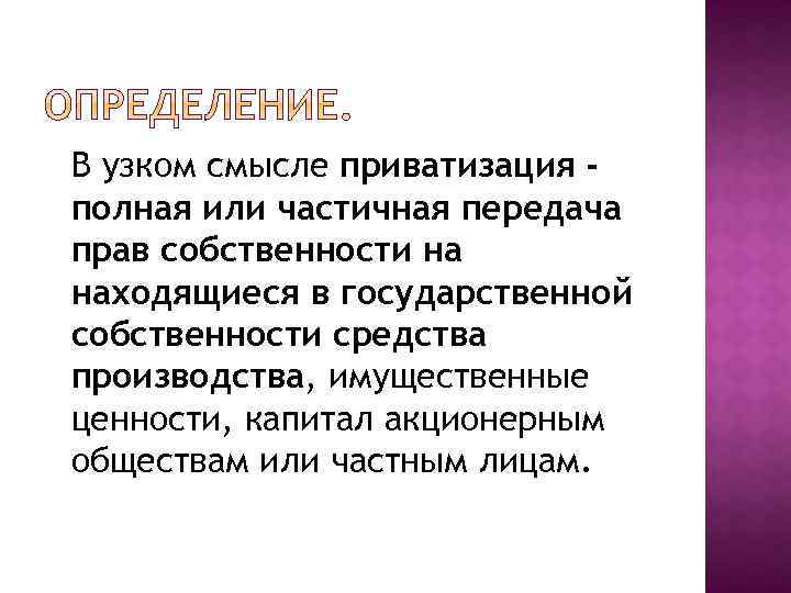 В узком смысле приватизация полная или частичная передача прав собственности на находящиеся в государственной