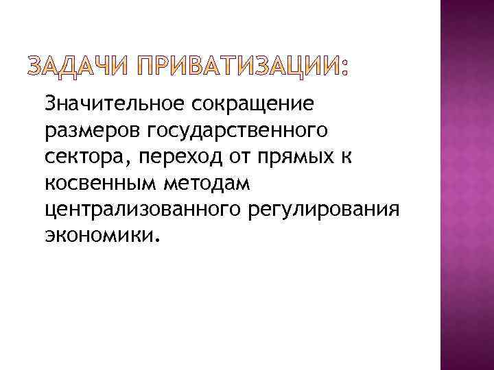 Значительное сокращение размеров государственного сектора, переход от прямых к косвенным методам централизованного регулирования экономики.