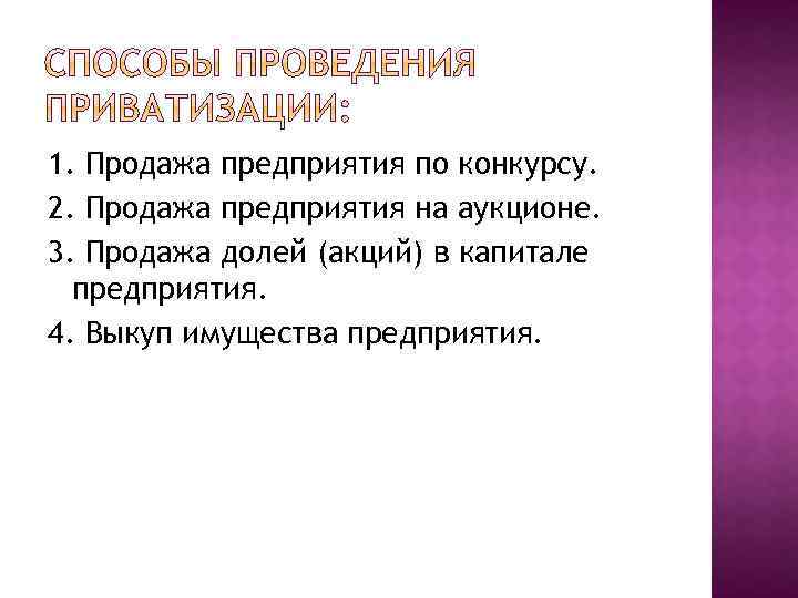 1. Продажа предприятия по конкурсу. 2. Продажа предприятия на аукционе. 3. Продажа долей (акций)