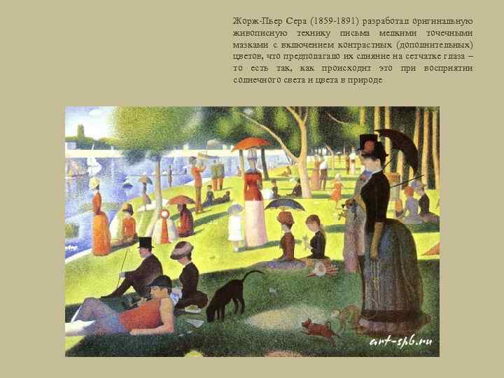 Жорж-Пьер Сера (1859 -1891) разработал оригинальную живописную технику письма мелкими точечными мазками с включением