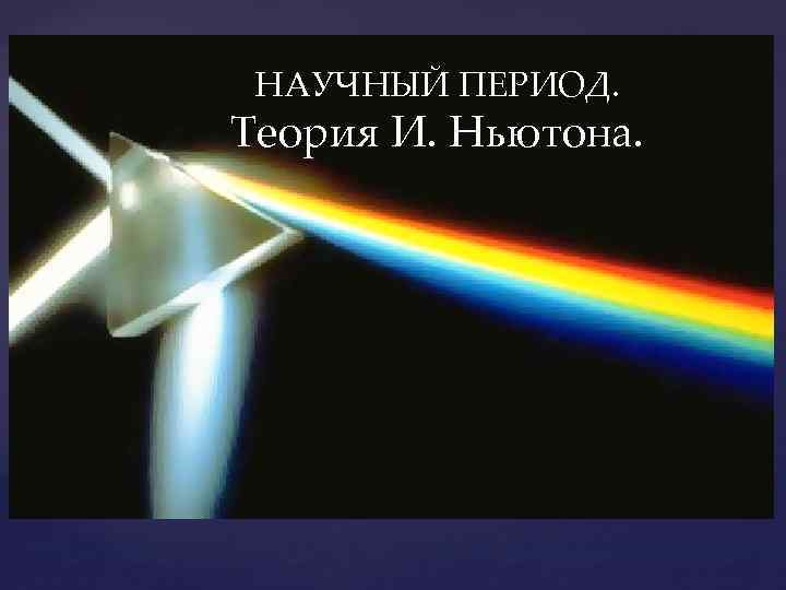 НАУЧНЫЙ ПЕРИОД. Теория И. Ньютона. 