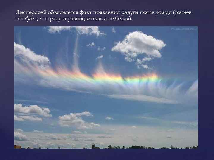 Дисперсией объясняется факт появления радуги после дождя (точнее тот факт, что радуга разноцветная, а