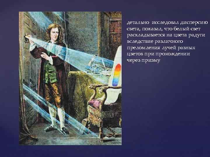 детально исследовал дисперсию света, показал, что белый свет раскладывается на цвета радуги вследствие различного