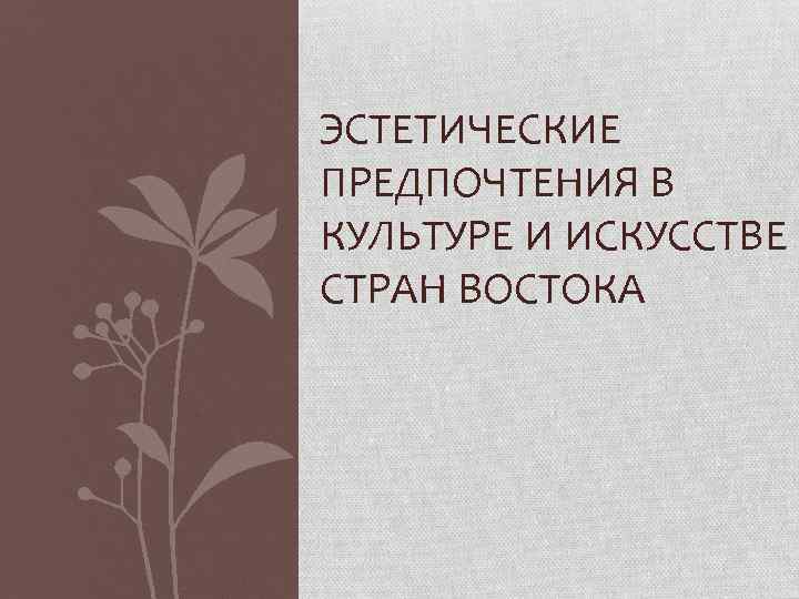  ЭСТЕТИЧЕСКИЕ ПРЕДПОЧТЕНИЯ В КУЛЬТУРЕ И ИСКУССТВЕ СТРАН ВОСТОКА 