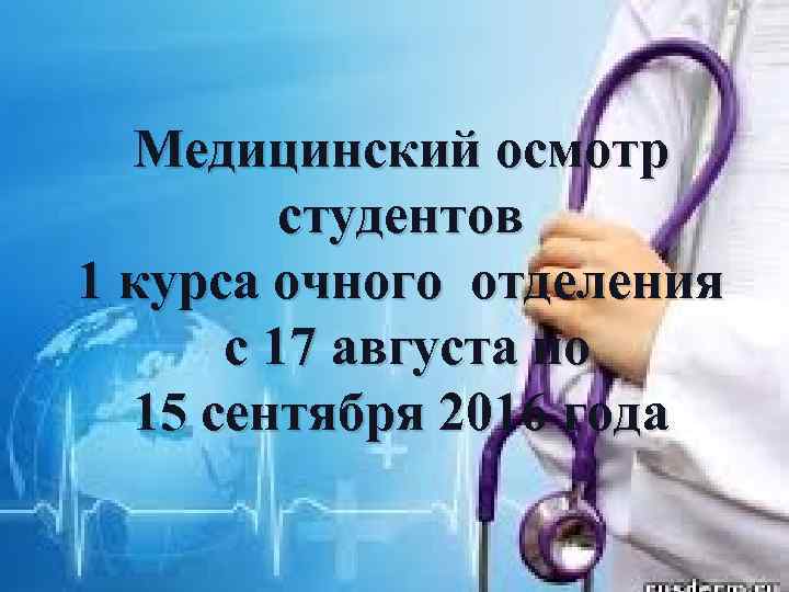 Медицинский осмотр медицинский осмотр студентов 1 курса очного отделения с 17 августа по 15