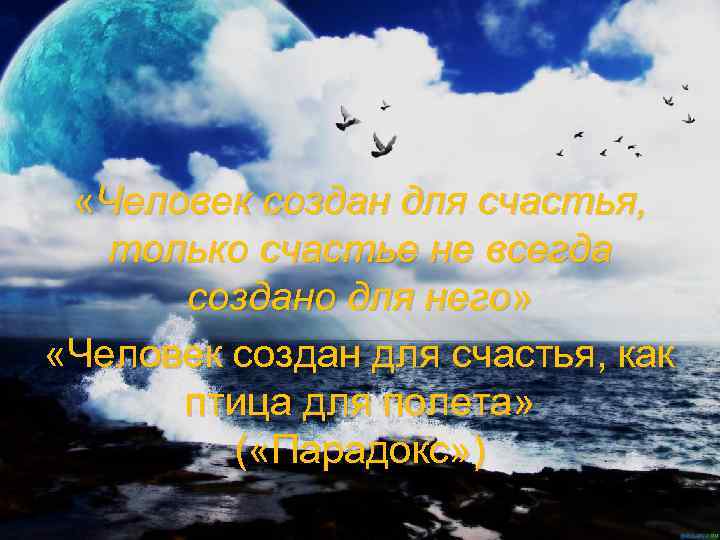  «Человек создан для счастья, только счастье не всегда создано для него» «Человек создан