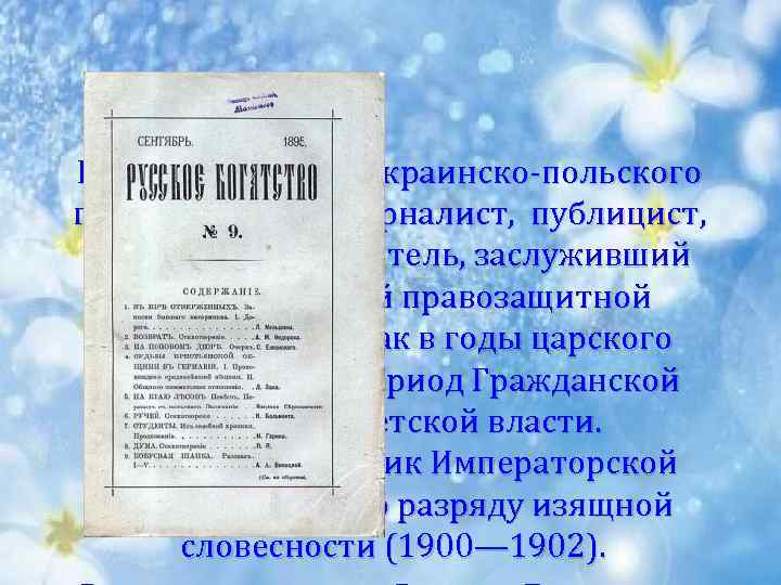 Русский писатель украинско-польского происхождения, журналист, публицист, общественный деятель, заслуживший признание своей правозащитной деятельностью как