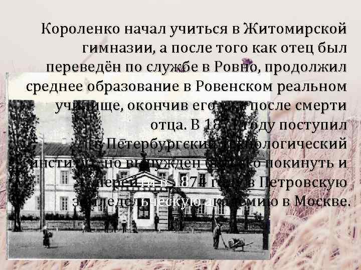 Короленко начал учиться в Житомирской гимназии, а после того как отец был переведён по